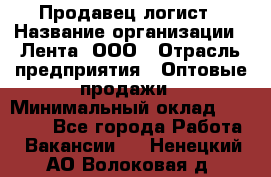 Продавец-логист › Название организации ­ Лента, ООО › Отрасль предприятия ­ Оптовые продажи › Минимальный оклад ­ 29 000 - Все города Работа » Вакансии   . Ненецкий АО,Волоковая д.